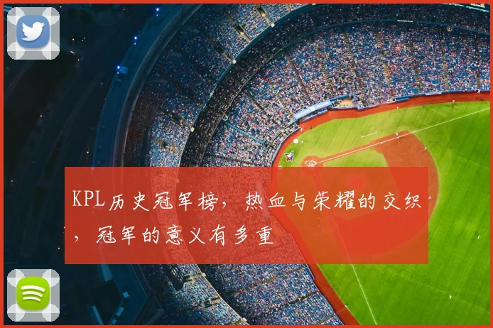 KPL历史冠军榜，热血与荣耀的交织，冠军的意义有多重