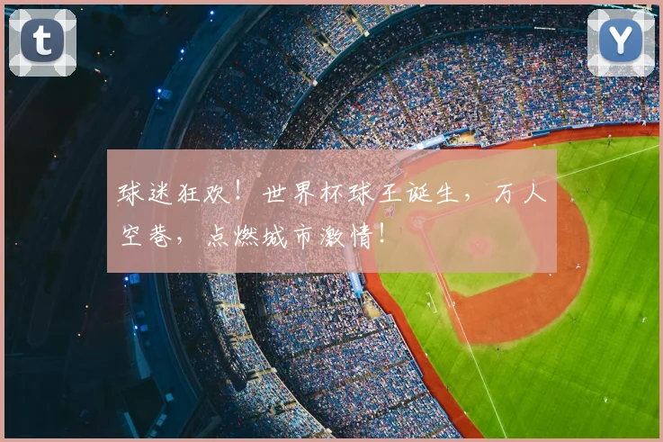 球迷狂欢！世界杯球王诞生，万人空巷，点燃城市激情！