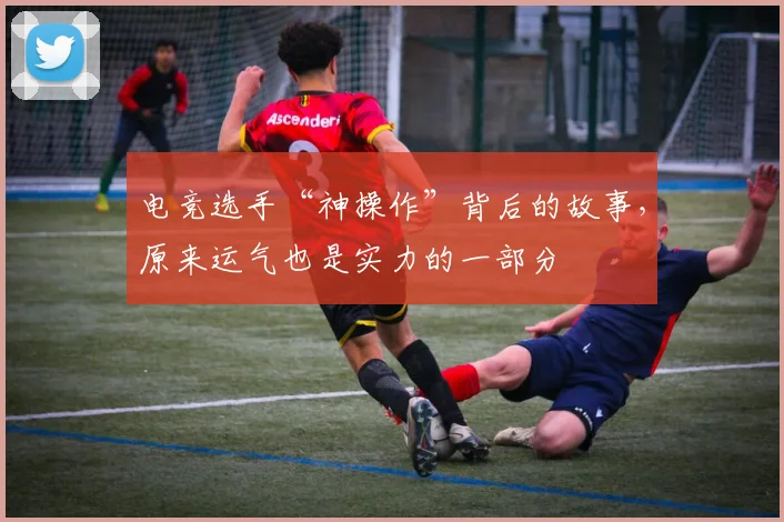 电竞选手“神操作”背后的故事,原来运气也是实力的一部分
