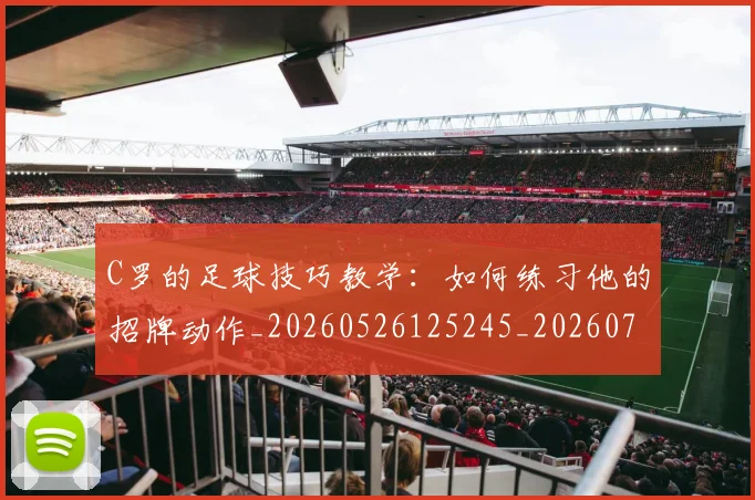 C罗的足球技巧教学：如何练习他的招牌动作_20260526125245_20260702042518
