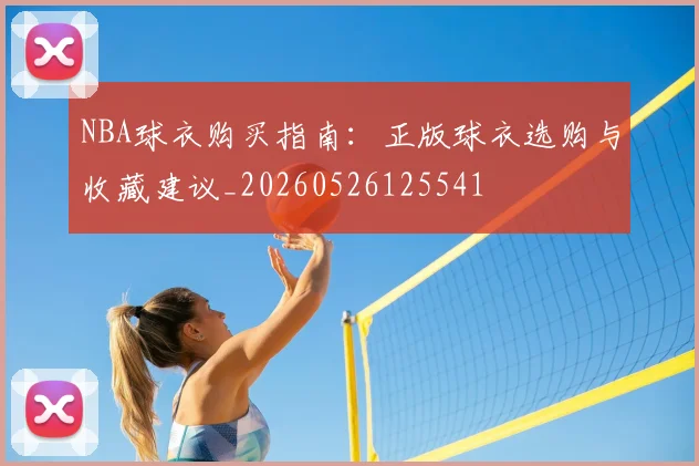 NBA球衣购买指南：正版球衣选购与收藏建议_20260526125541