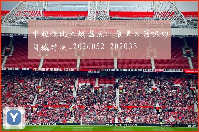 中超德比大战盘点:最具火药味的同城对决_20260521202033