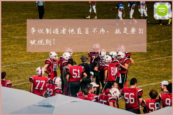 争议制造者他直言不讳，就是要打破规则！