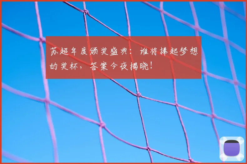 苏超年度颁奖盛典：谁将捧起梦想的奖杯，答案今夜揭晓！