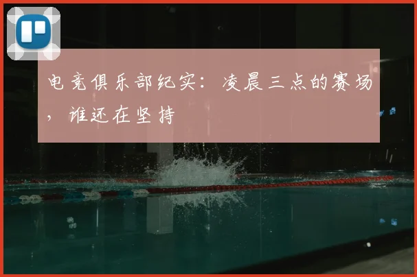电竞俱乐部纪实：凌晨三点的赛场，谁还在坚持
