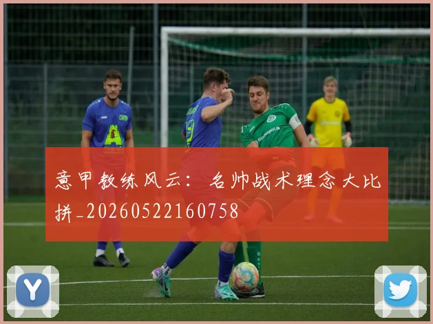 意甲教练风云：名帅战术理念大比拼_20260522160758