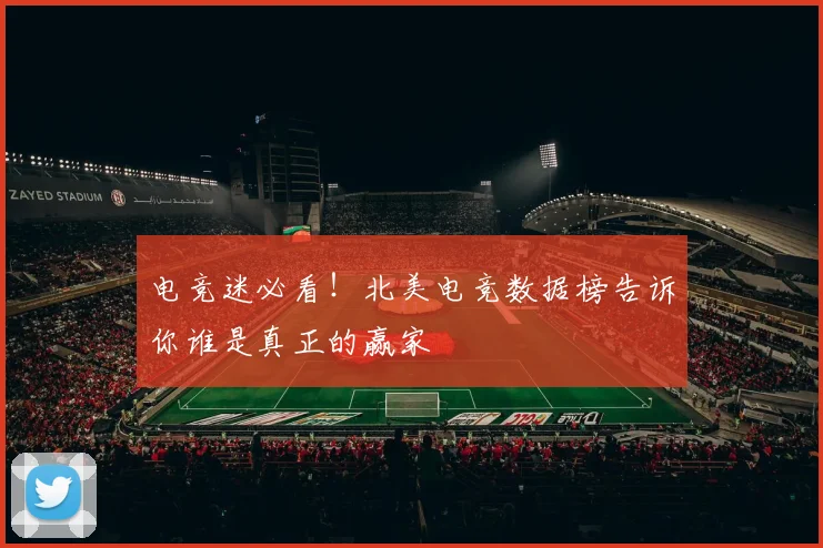 电竞迷必看!北美电竞数据榜告诉你谁是真正的赢家