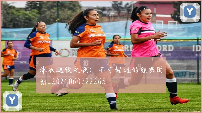 球衣退役之夜：不可错过的经典时刻_20260603222651