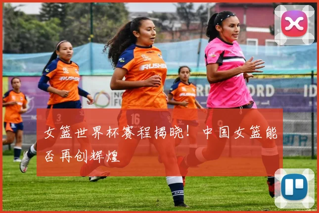 女篮世界杯赛程揭晓！中国女篮能否再创辉煌