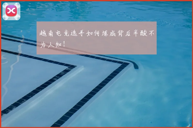 越南电竞选手如何炼成背后辛酸不为人知！
