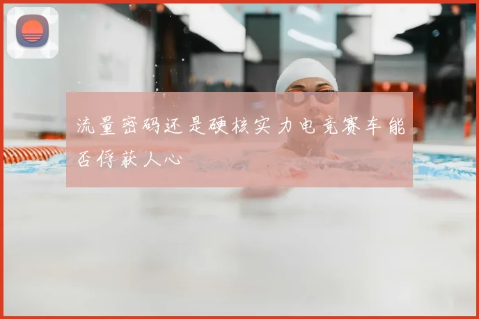 流量密码还是硬核实力电竞赛车能否俘获人心