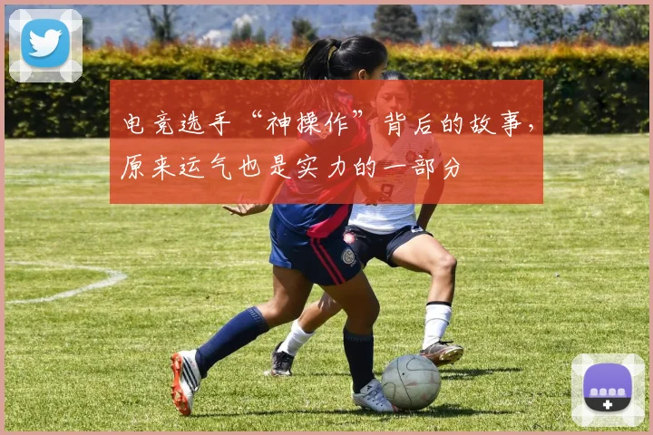 电竞选手“神操作”背后的故事,原来运气也是实力的一部分