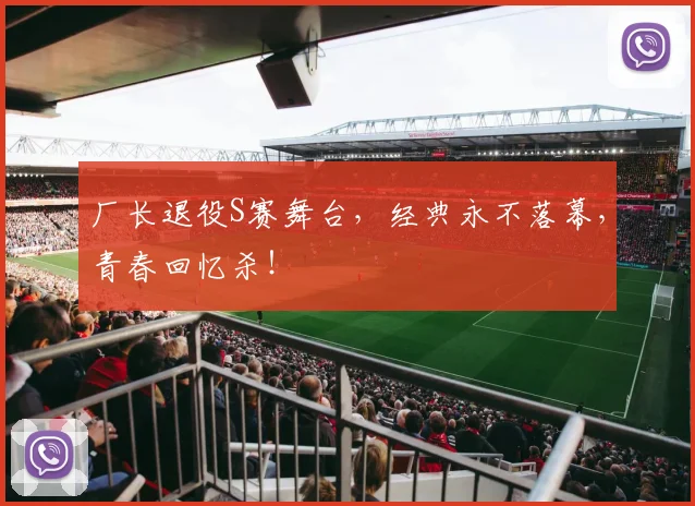 厂长退役S赛舞台，经典永不落幕，青春回忆杀！