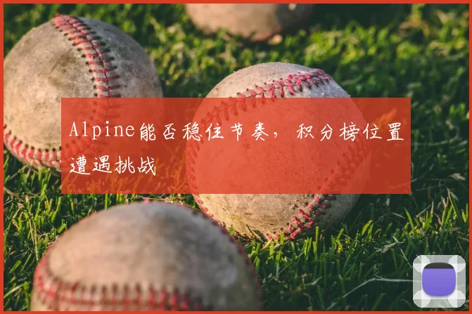 Alpine能否稳住节奏，积分榜位置遭遇挑战