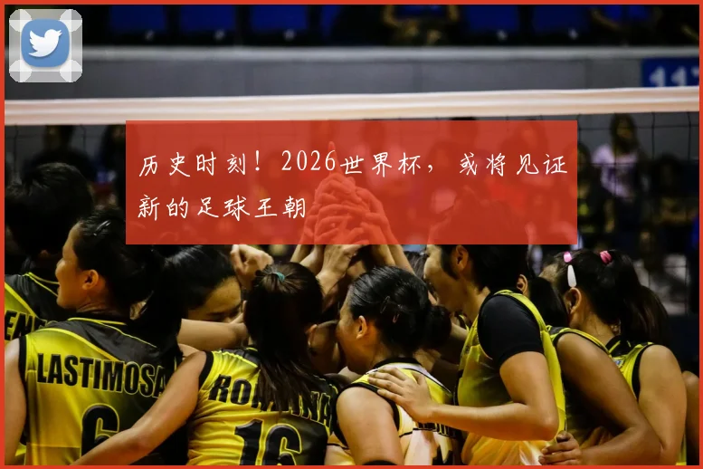历史时刻！2026世界杯，或将见证新的足球王朝