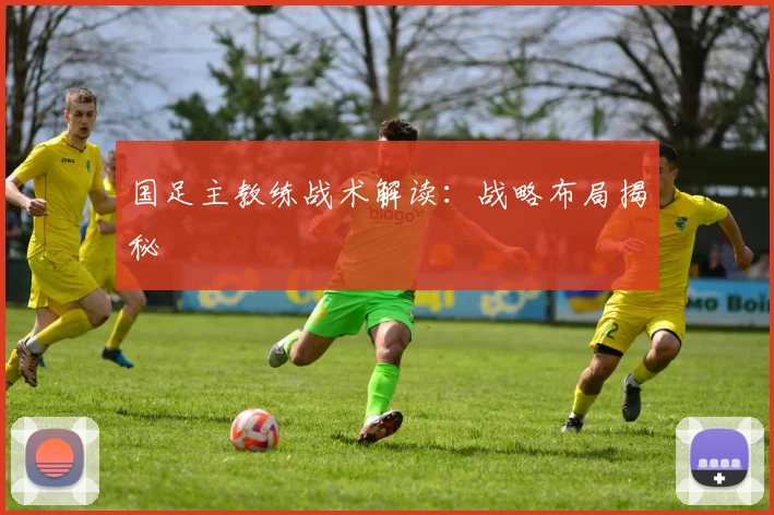 国足主教练战术解读：战略布局揭秘