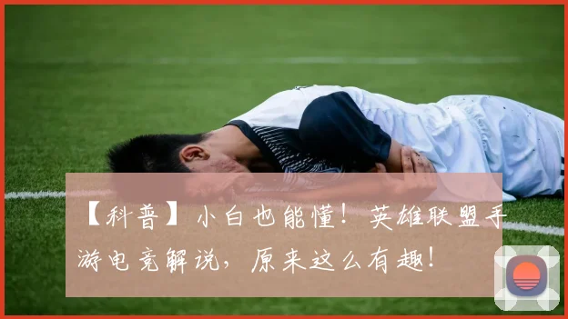 【科普】小白也能懂！英雄联盟手游电竞解说，原来这么有趣！