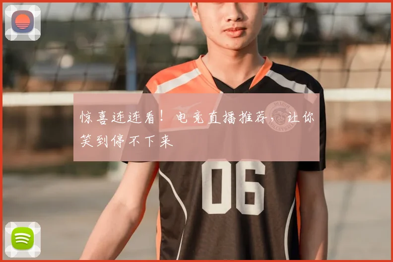 惊喜连连看！电竞直播推荐，让你笑到停不下来