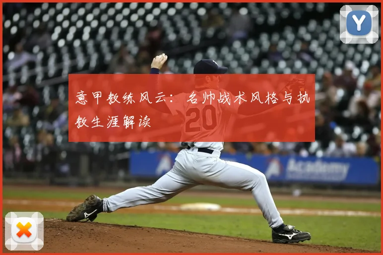意甲教练风云：名帅战术风格与执教生涯解读