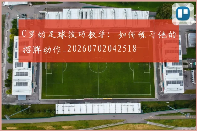 C罗的足球技巧教学：如何练习他的招牌动作_20260702042518