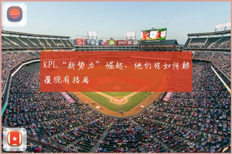 KPL“新势力”崛起，他们将如何颠覆现有格局