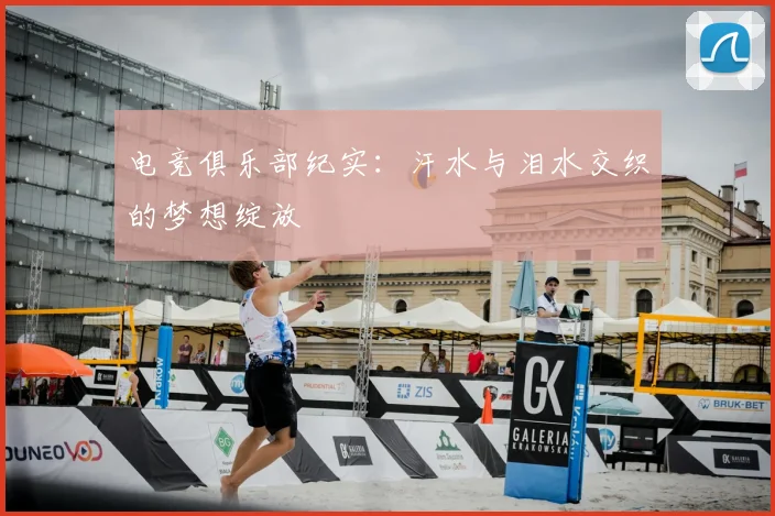 电竞俱乐部纪实：汗水与泪水交织的梦想绽放